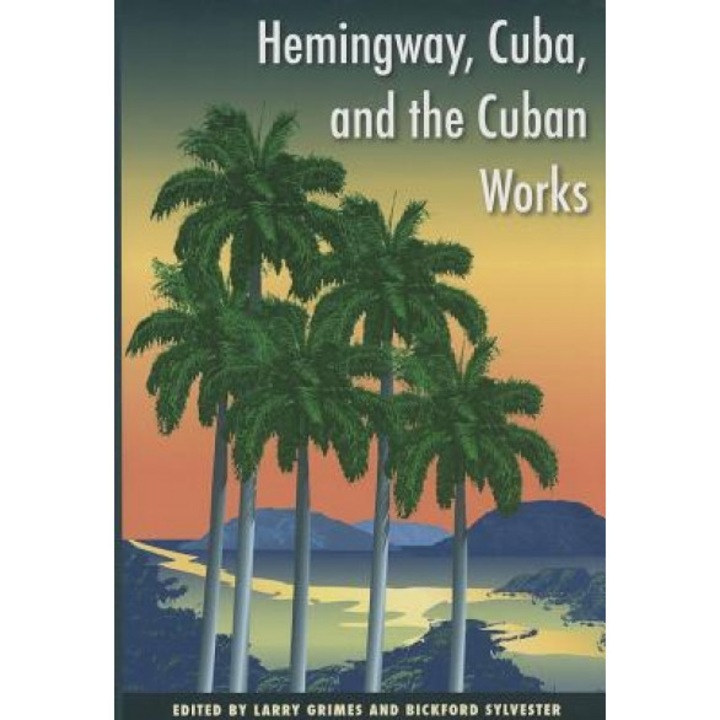 Hemingway, Cuba, and the Cuban Works, Larry Grimes (Editor)
