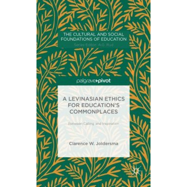 A Levinasian Ethics for Education's Commonplaces: Between Calling and Inspiration, Clarence W. Joldersma (Author)