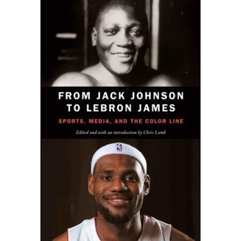 From Jack Johnson to Lebron James: Sports, Media, and the Color Line, Chris Lamb (Editor) From Jack Johnson to Lebron James: Sports, Media, and the Color Line, Chris Lamb (Editor)