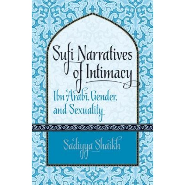 Sufi Narratives of Intimacy: Ibn 'Arabi, Gender, and Sexuality, Sa'diyya Shaikh (Author)