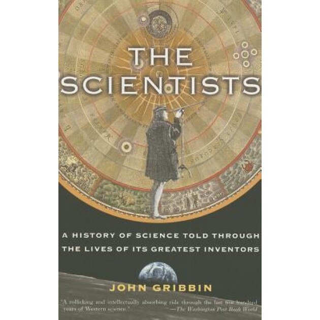 The Scientists: A History of Science Told Through the Lives of Its Greatest Inventors, John R. Gribbin