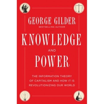 Knowledge and Power: The Information Theory of Capitalism and How It Is Revolutionizing Our World - George Gilder (Author) Knowledge and Power: The Information Theory of Capitalism and How It Is Revolutionizing Our World - George Gilder (Author)