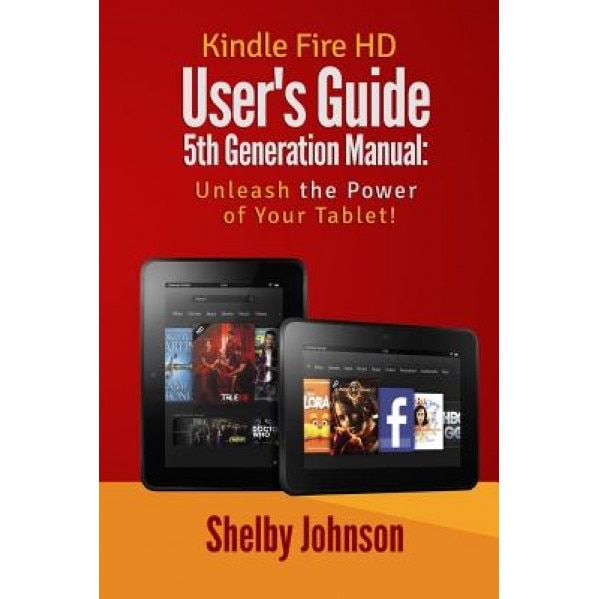 Kindle Fire HD User's Guide 5th Generation Manual: Unleash the Power of Your Tab, Shelby Johnson (Author)