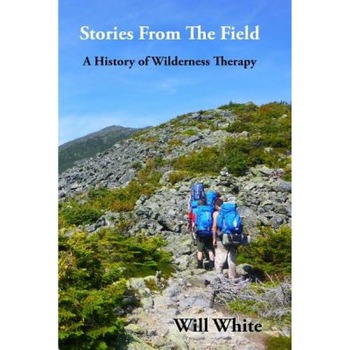 Stories from the Field: A History of Wilderness Therapy, Will White (Author) Stories from the Field: A History of Wilderness Therapy, Will White (Author)