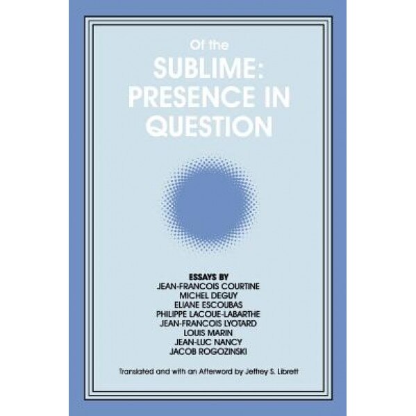 Of the Sublime: Essays by Jeanrancois Courtine, Michel Deguy, Eliane Escoubas, Philippe Lacoue-Labarthe, Jeanran, Jeffrey S. Librett (Translator)