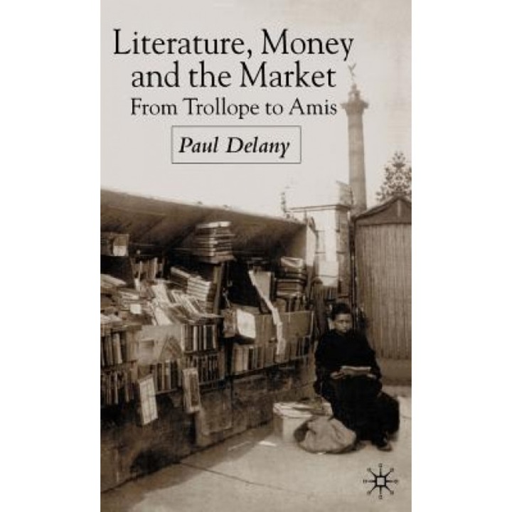 Literature, Money and the Market: From Trollope to Amis, Paul Delany (Author)