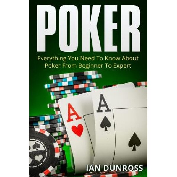 Poker: Everything You Need to Know about Poker from Beginner to Expert, Ian Dunross (Author)