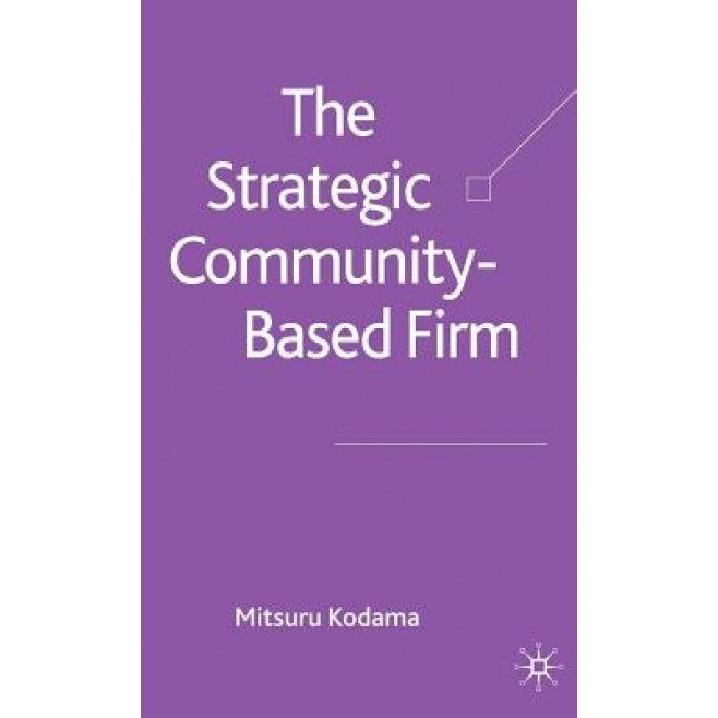 The Strategic Community-Based Firm, Mitsuru Kodama (Author)