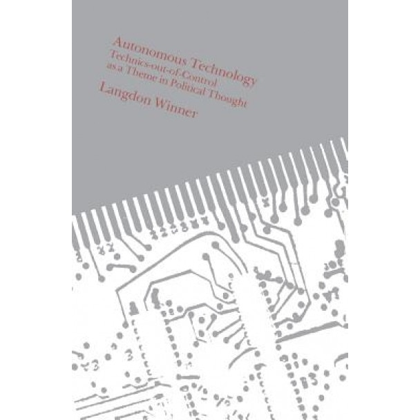 Autonomous Technology: Technics-Out-Of-Control as a Theme in Political Thought, Langdon Winner (Author)