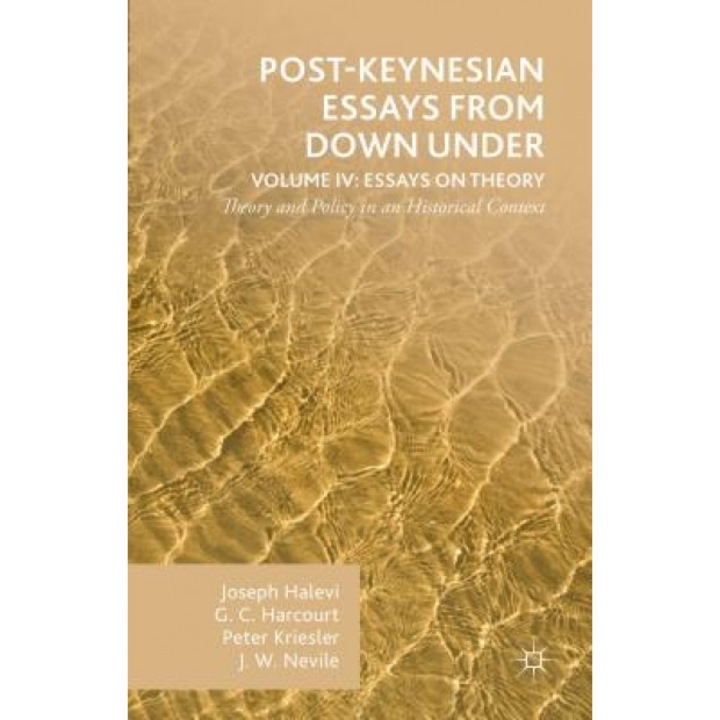 Post-Keynesian Essays from Down Under Volume IV: Essays on Theory: Theory and Policy in an Historical Context, Joseph Halevi (Author)