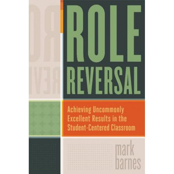 Role Reversal: Achieving Uncommonly Excellent Results in the Student-Centered Classroom, Mark Barnes (Author)