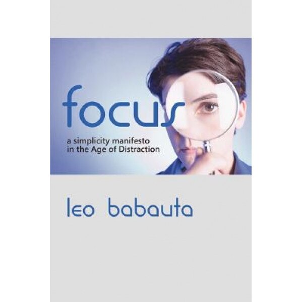 Focus: A Simplicity Manifesto in the Age of Distraction, Leo Babauta
