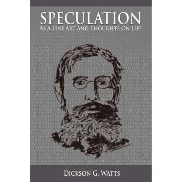Speculation as a Fine Art and Thoughts on Life - Dickson G. Watts