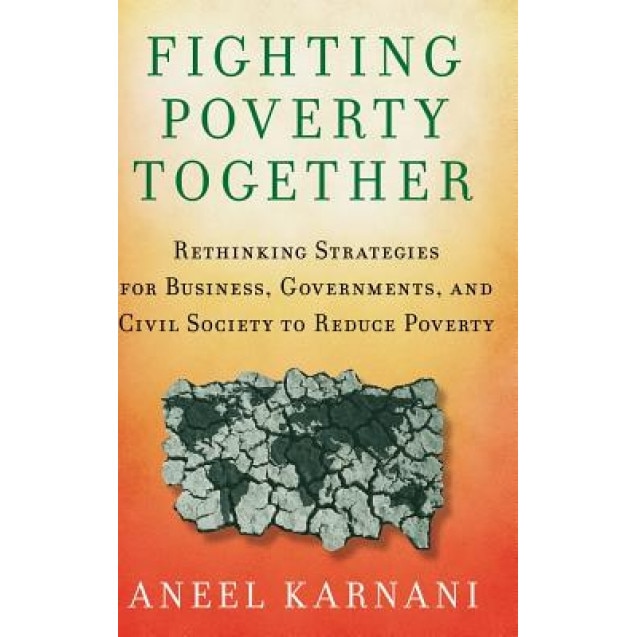 Fighting Poverty Together: Rethinking Strategies for Business, Governments, and Civil Society to Reduce Poverty - Aneel Karnani (Author)