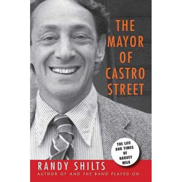 The Mayor of Castro Street: The Life & Times of Harvey Milk, Randy Shilts