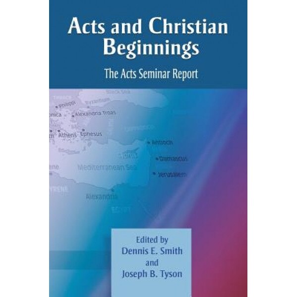 Acts and Christian Beginnings: The Acts Seminar Report, Dennis E. Smith (Editor)