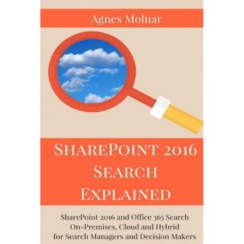 Sharepoint 2016 Search Explained: Sharepoint 2016 and Office 365 Search On-Premises, Cloud and Hybrid for Search Managers and Decision Makers, Agnes Molnar (Author) Sharepoint 2016 Search Explained: Sharepoint 2016 and Office 365 Search On-Premises, Cloud and Hybrid for Search Managers and Decision Makers, Agnes Molnar (Author)