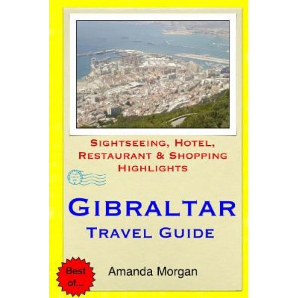 Gibraltar Travel Guide: Sightseeing, Hotel, Restaurant & Shopping Highlights, Amanda Morgan (Author)