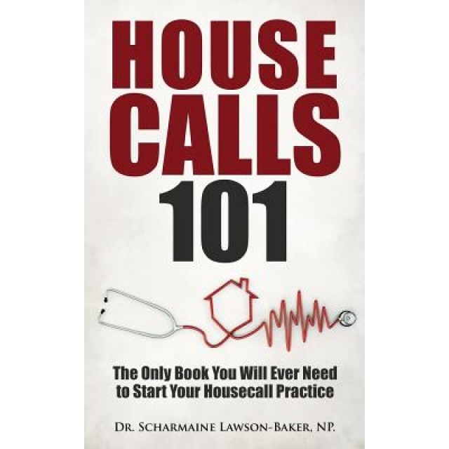 Housecalls 101: The Only Book You Will Ever Need to Start Your Housecall Practice - Dr Scharmaine L. Baker (Author)