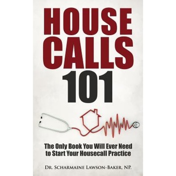 Housecalls 101: The Only Book You Will Ever Need to Start Your Housecall Practice - Dr Scharmaine L. Baker (Author) Housecalls 101: The Only Book You Will Ever Need to Start Your Housecall Practice - Dr Scharmaine L. Baker (Author)