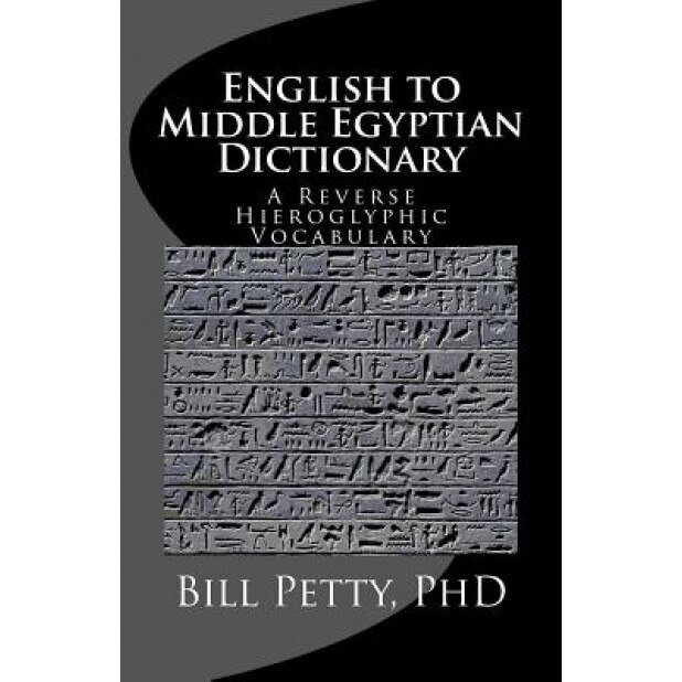 English to Middle Egyptian Dictionary: A Reverse Hieroglyphic Vocabulary, Bill Petty Phd (Author)