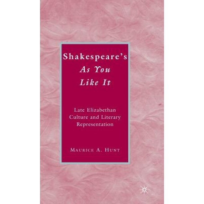 Shakespeare's As You Like It: Late Elizabethan Culture and Literary Representation, Maurice A. Hunt (Author)