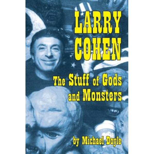 Larry Cohen: The Stuff of Gods and Monsters, Michael Doyle (Author)