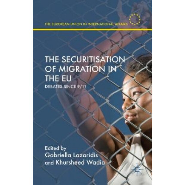 The Securitisation of Migration in the Eu: Debates Since 9/11, Gabriella Lazaridis (Editor)