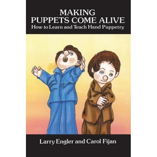 Making Puppets Come Alive: How to Learn and Teach Hand Puppetry, Larry Engler