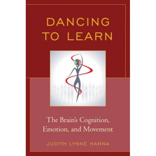Dancing to Learn: The Brain's Cognition, Emotion, and Movement, Judith Hanna (Author)