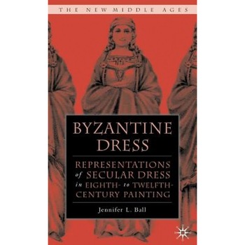 Byzantine Dress: Representations of Secular Dress in Eighth- To Twelfth-Century Painting, Jennifer L. Ball (Author) Byzantine Dress: Representations of Secular Dress in Eighth- To Twelfth-Century Painting, Jennifer L. Ball (Author)