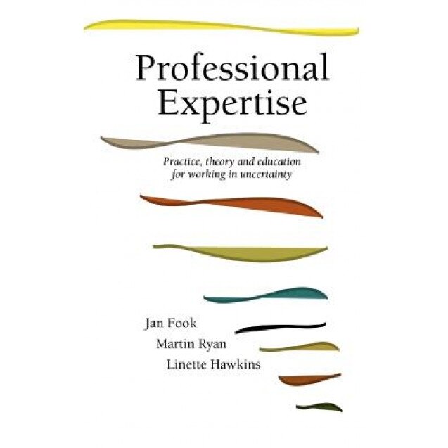 Professional Expertise: Practice, Theory and Education for Working in Uncertainty, Jan Fook (Author)