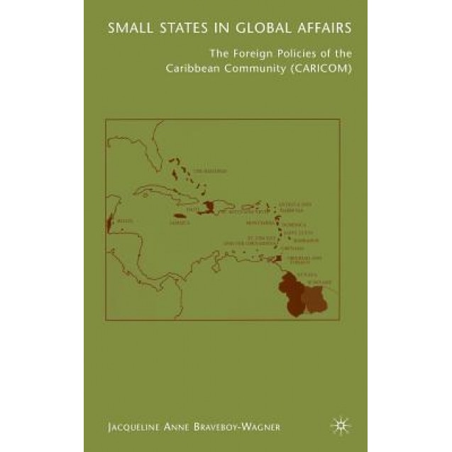 Small States in Global Affairs: The Foreign Policies of the Caribbean Community (Caricom), Jacqueline Anne Braveboy-Wagner (Author)