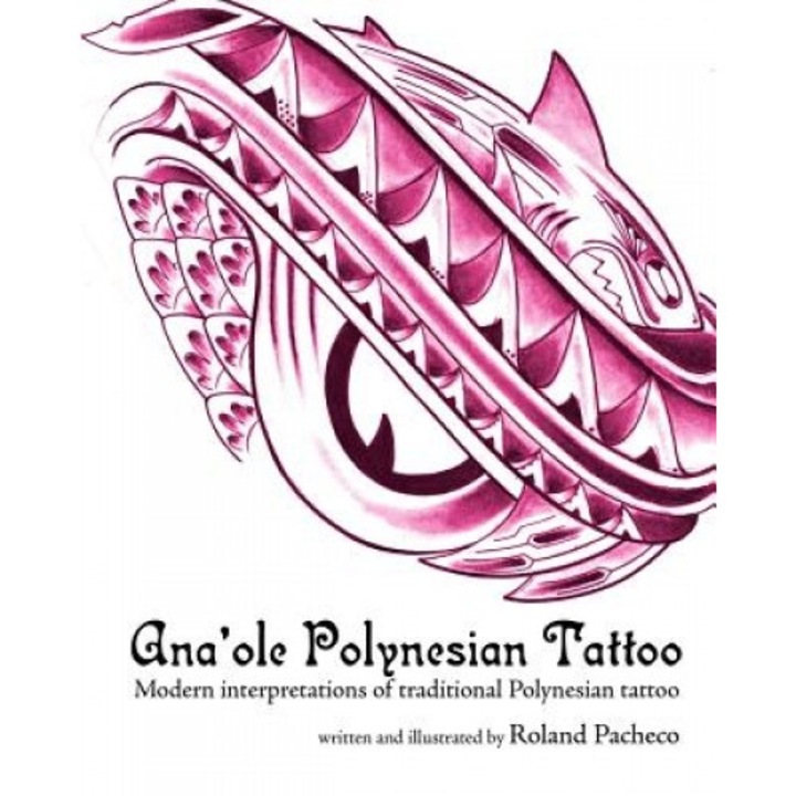 Ana 'Ole Polynesian Tattoo: Modern Interpretations of Traditional Polynesian Tattoo, Roland Pacheco (Author)
