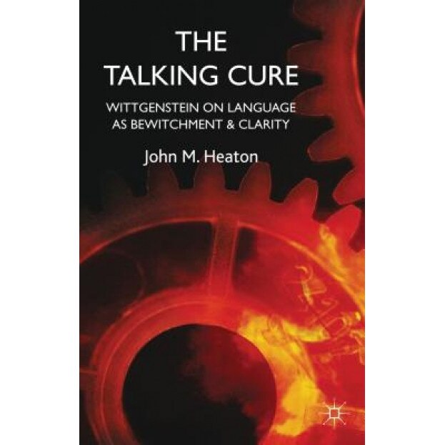 The Talking Cure: Wittgenstein on Language as Bewitchment and Clarity - John M. Heaton (Author)