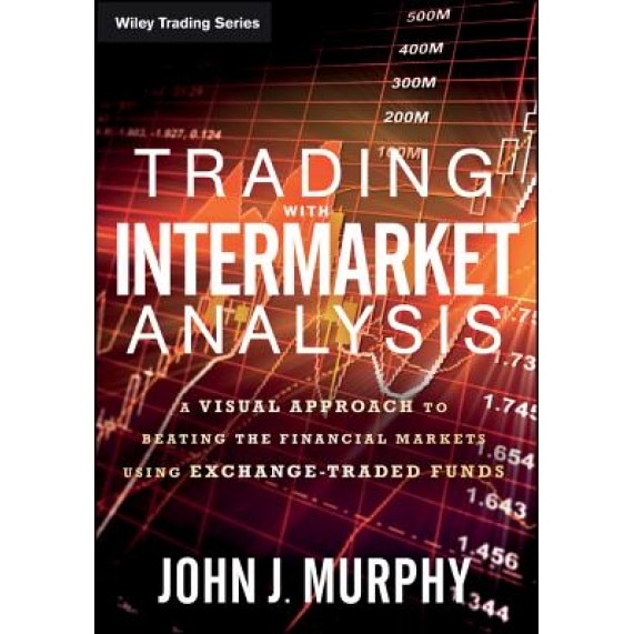 Trading with Intermarket Analysis: A Visual Approach to Beating the Financial Markets Using Exchange-Traded Funds - John J. Murphy (Author)
