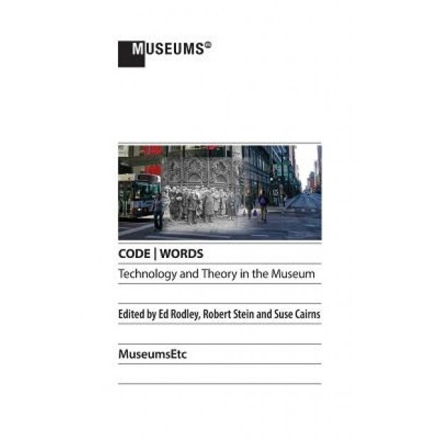 Code Words Technology & Theory in the Museum, Ed Rodley (Editor)