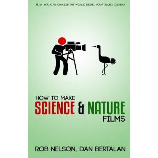 How to Make Science and Nature Films: A Guide for Emerging Documentary Filmmakers, Rob P. Nelson (Author)