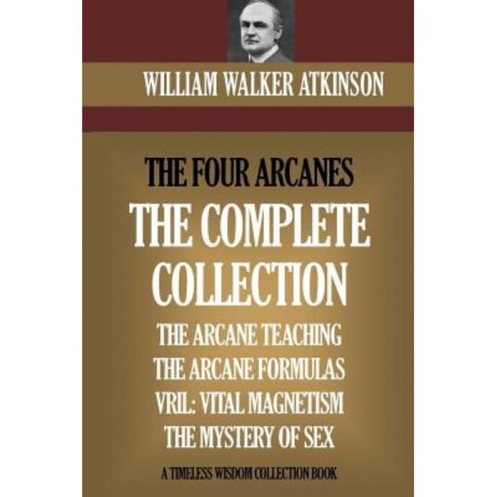 The Four Arcanes: The Complete Arcane Collection of Four Books (the Arcane Teaching, Arcane Formulas, Vril & the Mystery of Sex) - William Walker Atkinson (Author)
