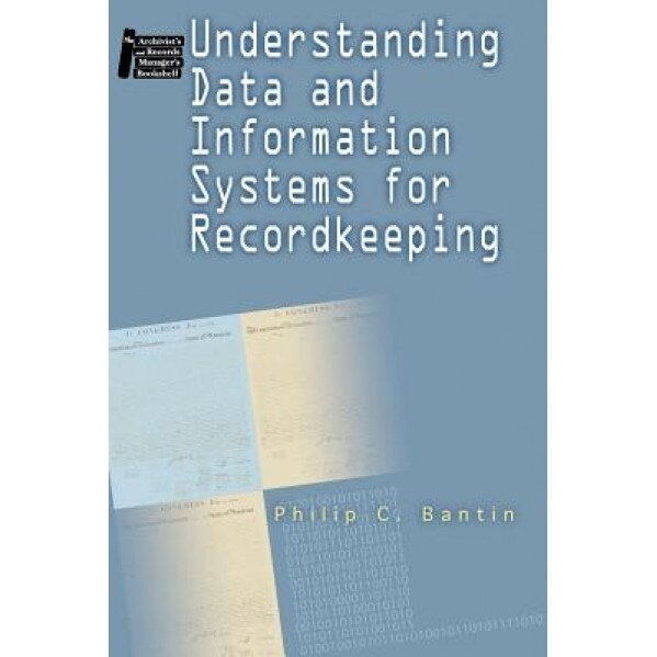 Understanding Data and Information Systems for Recordkeeping - Philip C. Bantin (Author)
