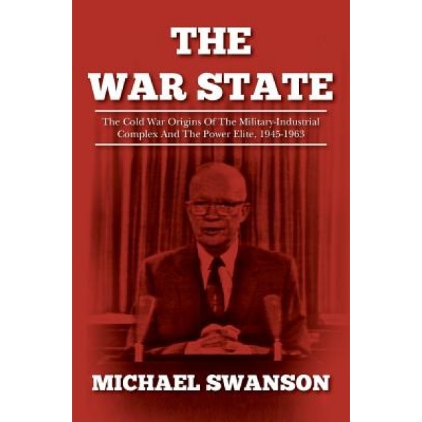 The War State: The Cold War Origins of the Military-Industrial Complex and the Power Elite, 1945-1963, Michael Swanson (Author)