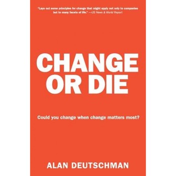 Change or Die: The Three Keys to Change at Work and in Life - Alan Deutschman Change or Die: The Three Keys to Change at Work and in Life - Alan Deutschman