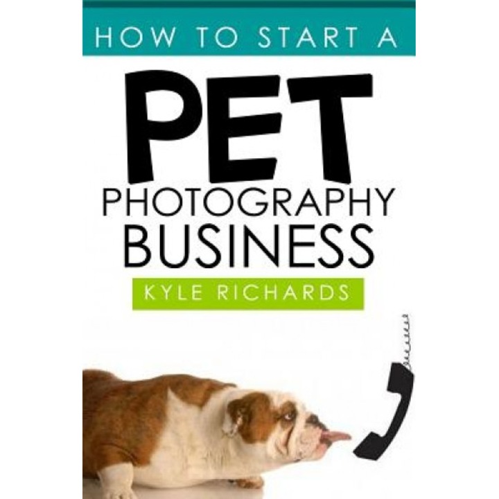 How to Start a Pet Photography Business, Kyle Richards (Author)