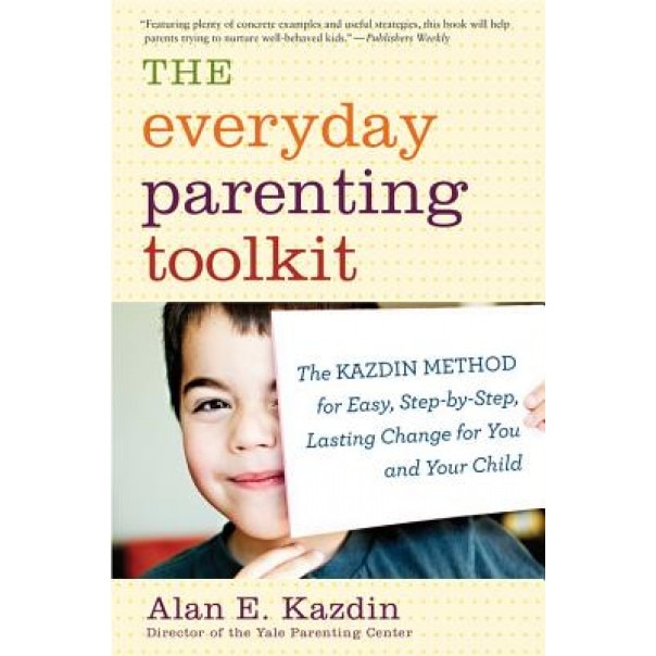 The Everyday Parenting Toolkit: The Kazdin Method for Easy, Step-By-Step, Lasting Change for You and Your Child, Alan E. Kazdin (Author)