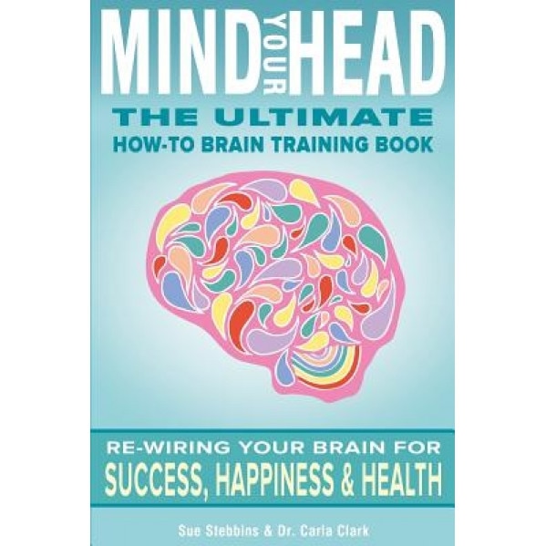 Mind Your Head: The Ultimate How-To Brain Training Book, Sue Stebbins (Author)