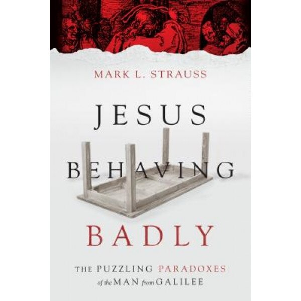 Jesus Behaving Badly: The Puzzling Paradoxes of the Man from Galilee, Mark L. Strauss (Author)