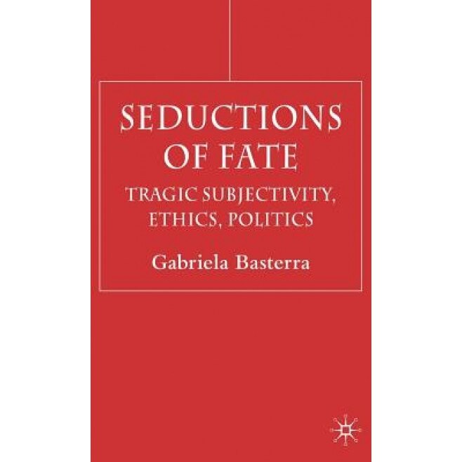 Seductions of Fate: Tragic Subjectivity, Ethics, Politics, Gabriela Basterra (Author)