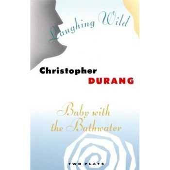 Laughing Wild and Baby with the Bathwater: Two Plays, Christopher Durang Laughing Wild and Baby with the Bathwater: Two Plays, Christopher Durang