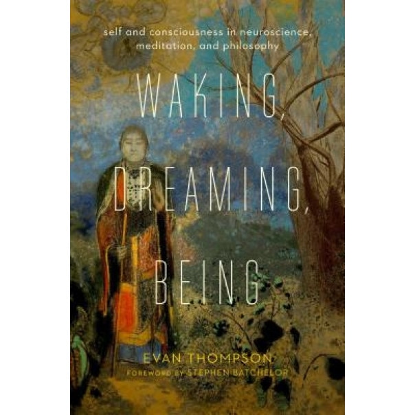 Waking, Dreaming, Being: Self and Consciousness in Neuroscience, Meditation, and Philosophy, Evan Thompson (Author)