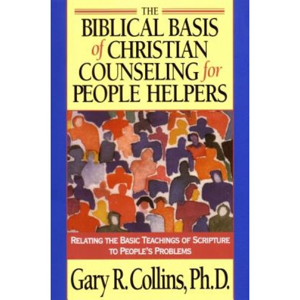 The Biblical Basis of Christian Counseling for People Helpers: Relating the Basic Teachings of Scripture to People's Problems, Gary R. Collins